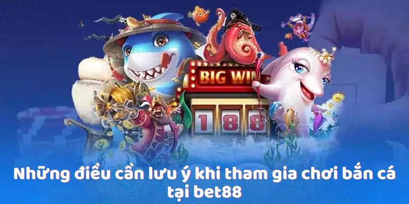 Những điều cần lưu ý khi tham gia chơi bắn cá tại bet88